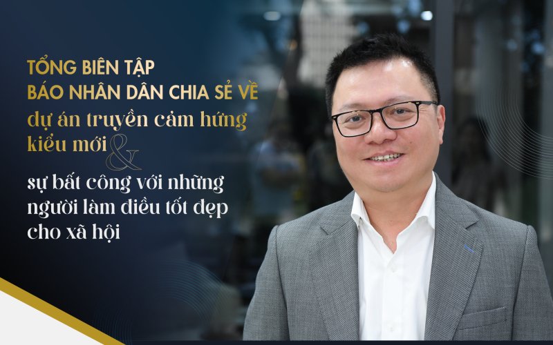 Tổng bi&ecirc;n tập B&aacute;o Nh&acirc;n D&acirc;n chia sẻ về dự &aacute;n truyền cảm hứng kiểu mới v&agrave; sự bất c&ocirc;ng với những người l&agrave;m điều tốt đẹp cho x&atilde; hội