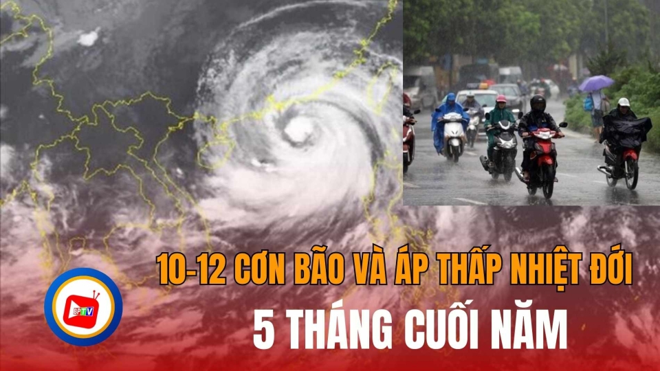 5 tháng cuối năm sẽ có khoảng 10-12 cơn bão và áp thấp nhiệt đới |BPTV