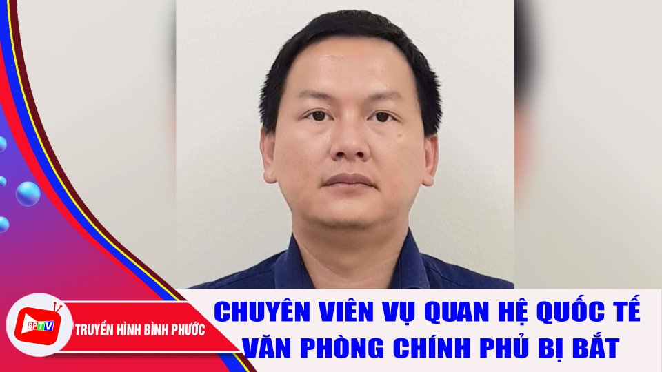 Bắt 1 chuyên viên Vụ Quan hệ quốc tế Văn phòng Chính phủ |BPTV