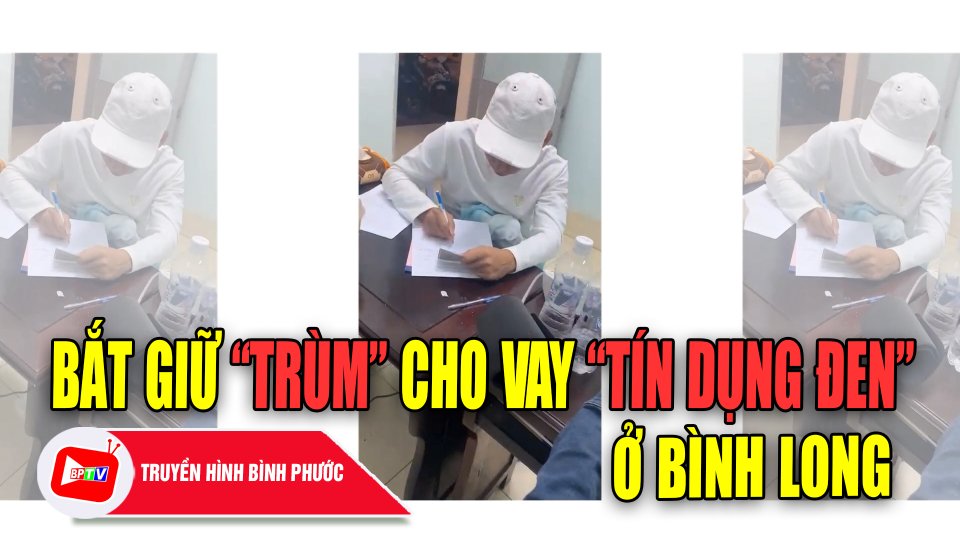 Bắt giữ “trùm” cho vay “tín dụng đen” ở Bình Long |BPTV