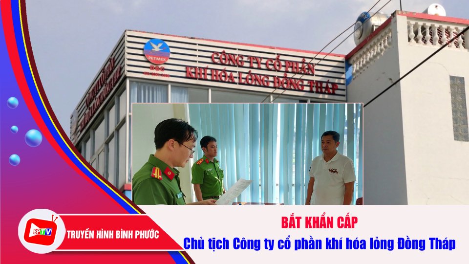 Bắt khẩn cấp chủ tịch Công ty cổ phần khí hóa lỏng Đồng Tháp |BPTV