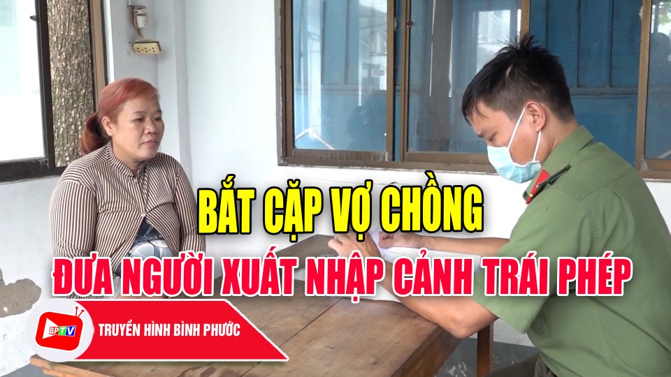 Bắt vợ chồng tổ chức cho người khác xuất, nhập cảnh trái phép |BPTV