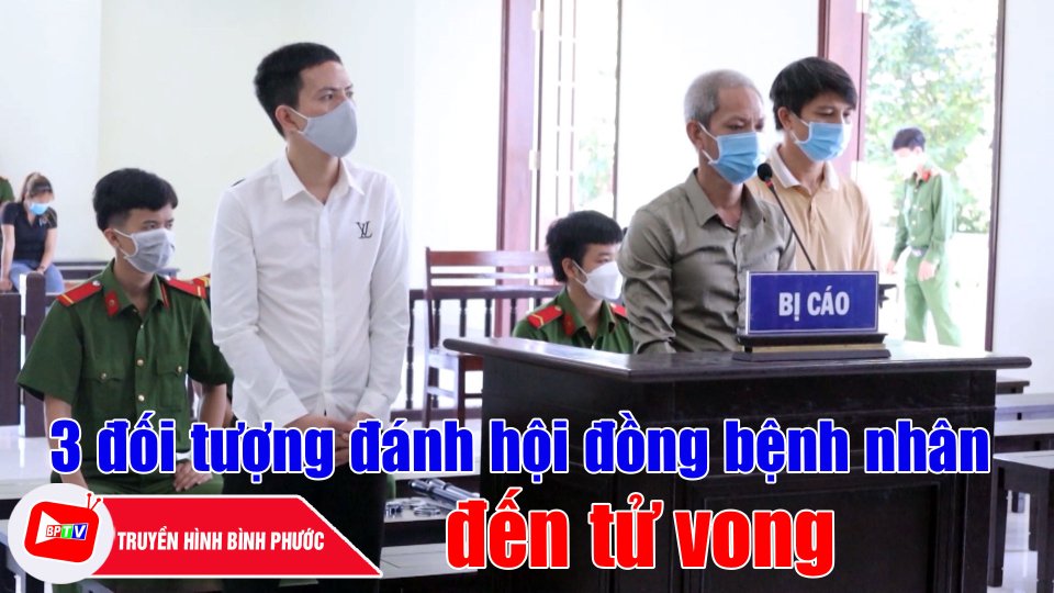 Bình Phước: Bản án thích đáng cho 3 đối tượng đánh hội đồng bệnh nhân đến tử vong |BPTV