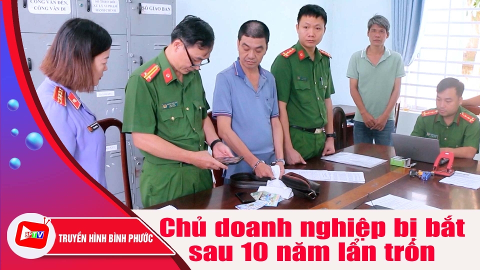 Bình Phước: Bắt chủ doanh nghiệp lừa đảo chiếm đoạt tài sản sau 10 năm lẩn trốn |BPTV