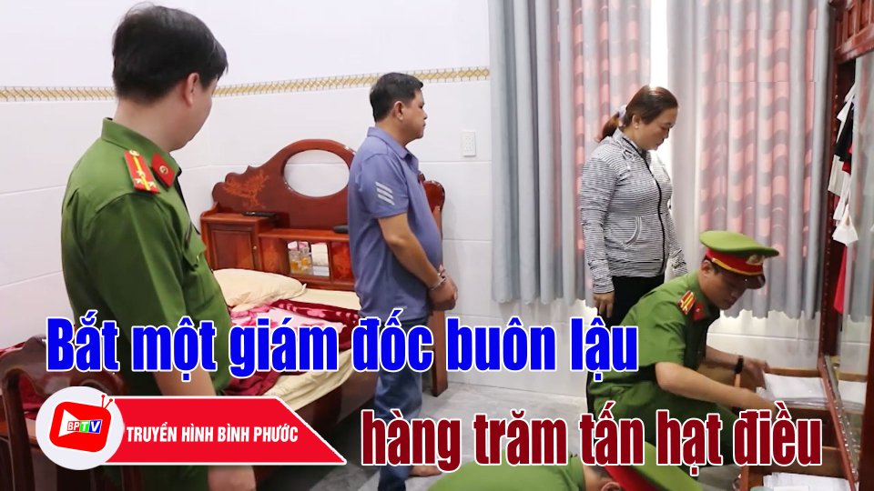 Bình Phước: Bắt một giám đốc buôn lậu hơn 800 tấn hạt điều thô ||BPTV