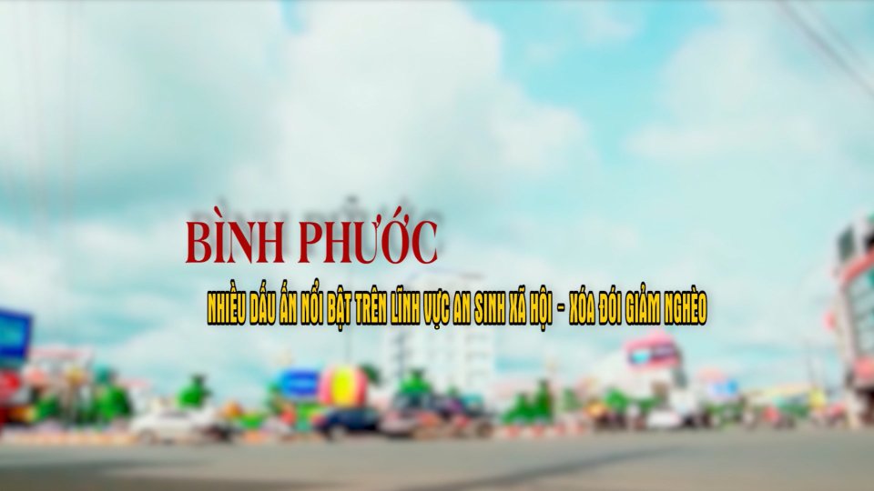 Bình Phước nhiều dấn ấn nổi bật trên lĩnh vực an sinh xã hội - xóa đói giảm nghèo