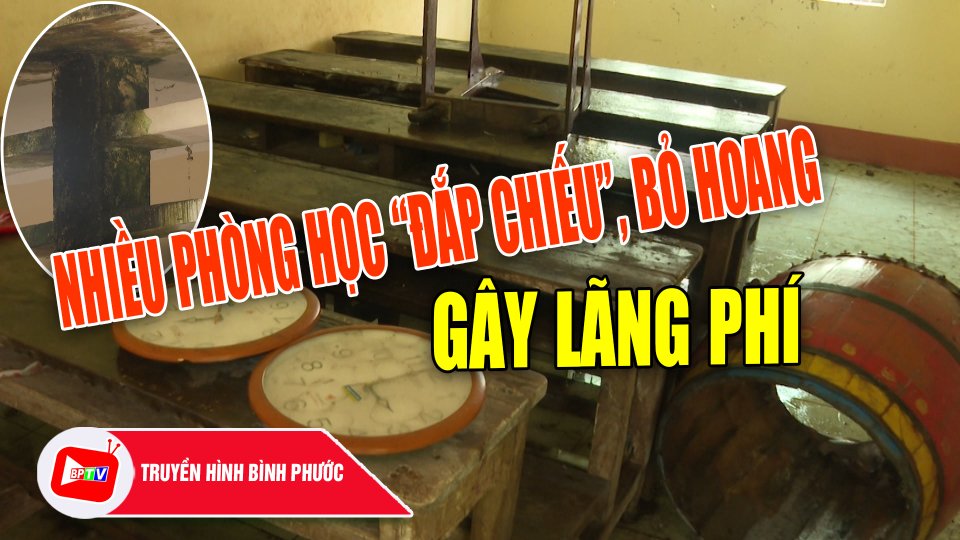 Bình Phước: Nhiều phòng học “đắp chiếu”, bỏ hoang gây lãng phí |BPTV