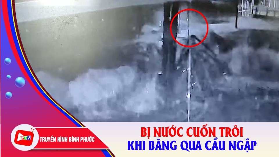 Bình Phước: Qua cầu khi mưa lớn, một người dân bị nước lũ cuốn trôi |BPTV