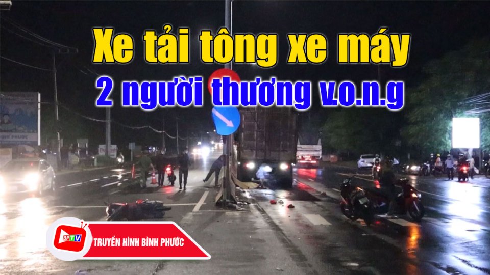 Bình Phước: Xe tải tông xe máy, 2 người thương v.o.n.g |BPTV