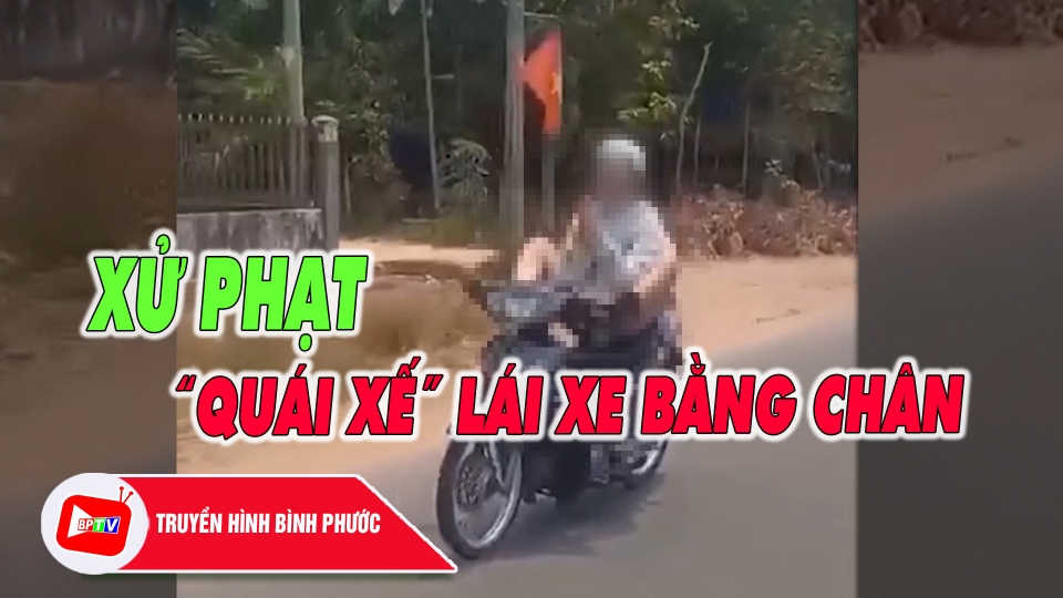 Bình Phước: Xử phạt thanh niên lái xe máy bằng chân, quay clip tung lên mạng xã hội |BPTV