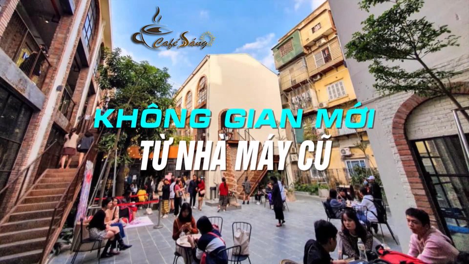 CÀ PHÊ SÁNG |14-7-2021| Cải tạo di sản công nghiệp thành không gian sáng tạo