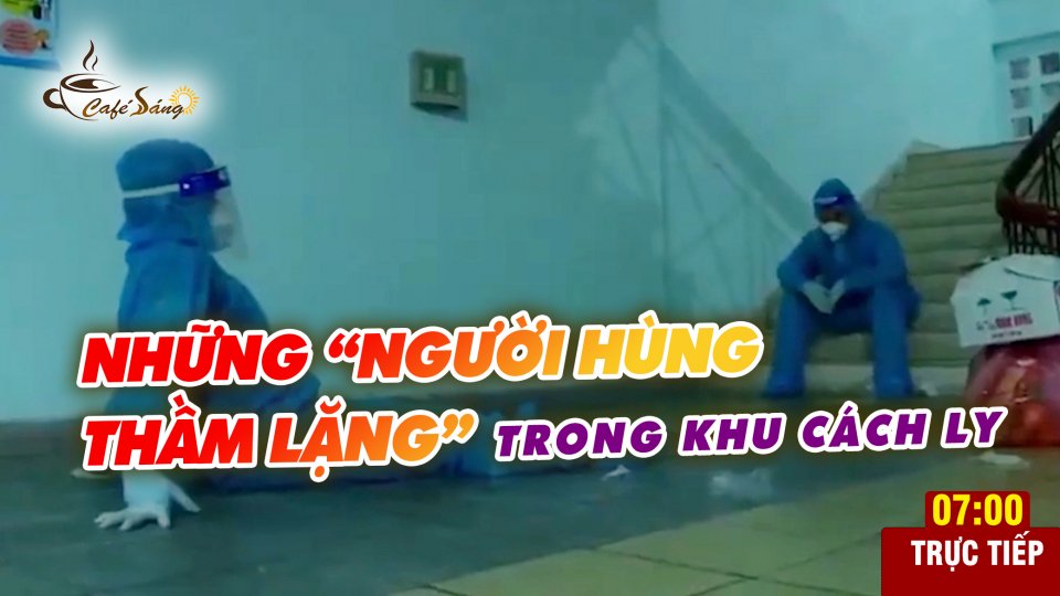 CÀ PHÊ SÁNG |15-7-2021| Những hy sinh thầm lặng của dân quân trong khu cách ly