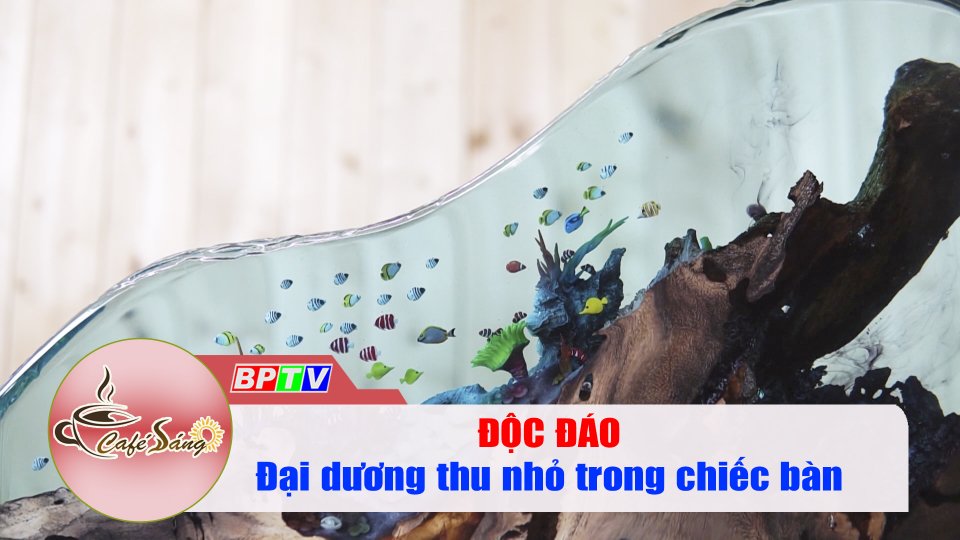 Cà phê sáng 17-12-2021 | Đem cả đại dương vào trong chiếc bàn 
