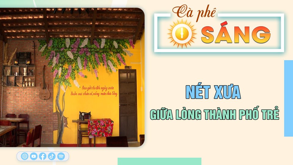 Cà Phê sáng | 21-3-2023 | Nét xưa giữa lòng thành phố trẻ 