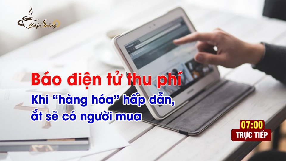 CÀ PHÊ SÁNG |21-6-2021| Thu phí đọc báo online: Tại sao không?
