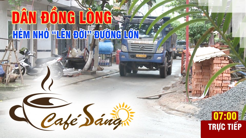 CÀ PHÊ SÁNG | 25-3-2021| Dân đồng lòng, hẻm nhỏ “lên đời” đường lớn