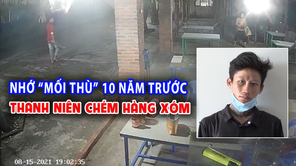 Chém hàng xóm vì ấm ức mối thù... 10 năm trước