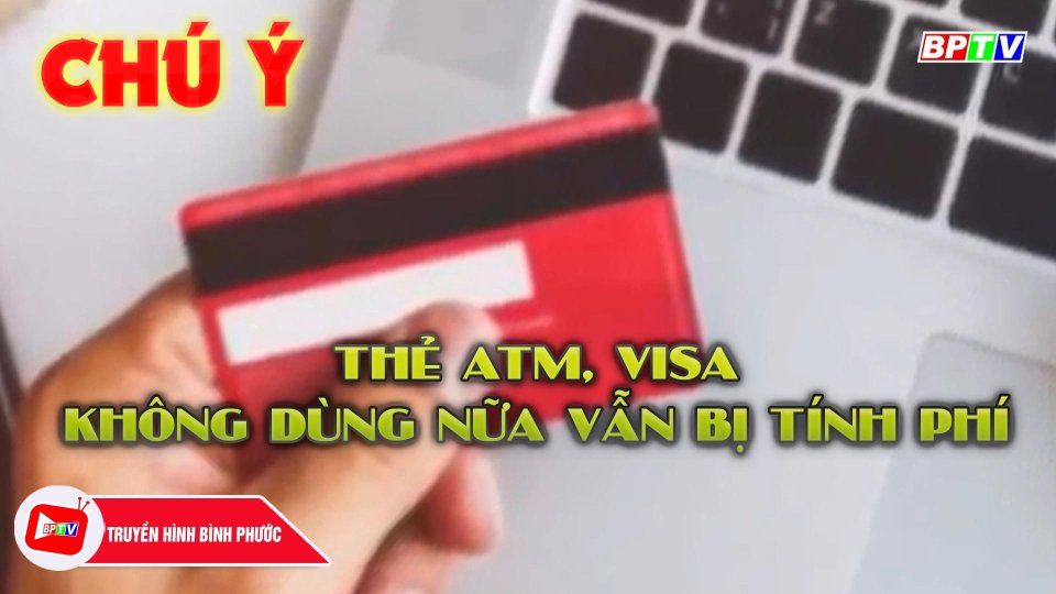 Chú ý: Thẻ ATM, Visa ngưng giao dịch nhiều năm vẫn bị tính phí, ghi nợ |BPTV