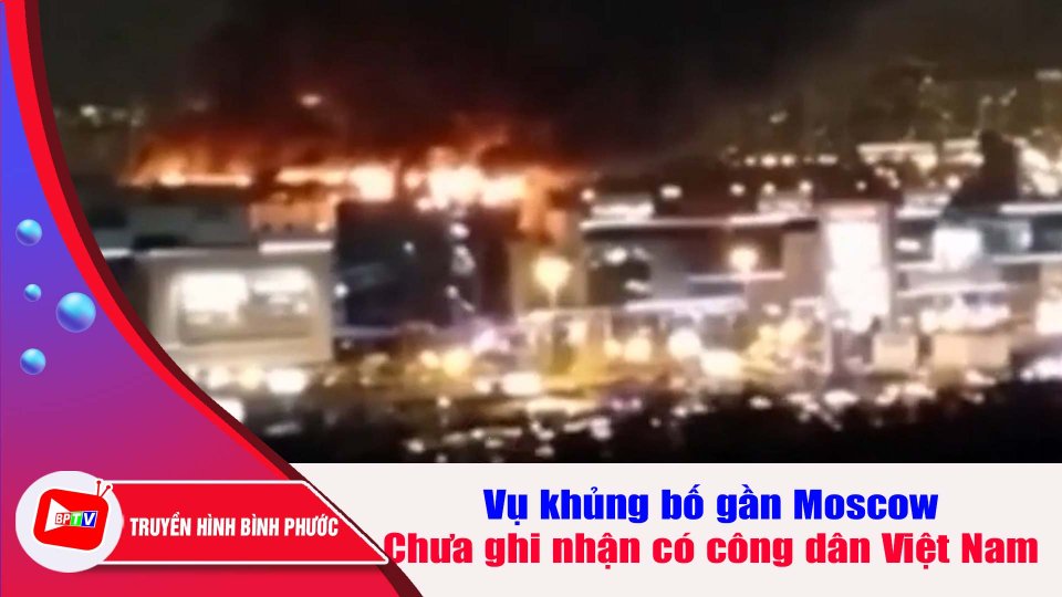 Chưa ghi nhận có công dân Việt Nam là nạn nhân trong vụ khủng bố gần Moscow |BPTV