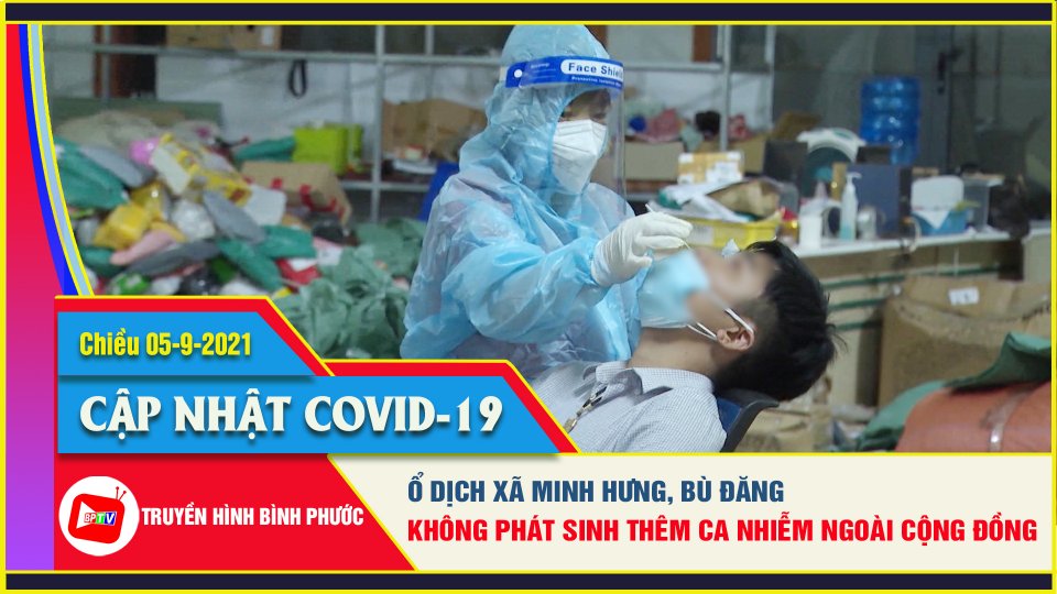 Covid-19 chiều 5-9 | Bù Đăng cơ bản khống chế được ổ dịch tại xã Minh Hưng