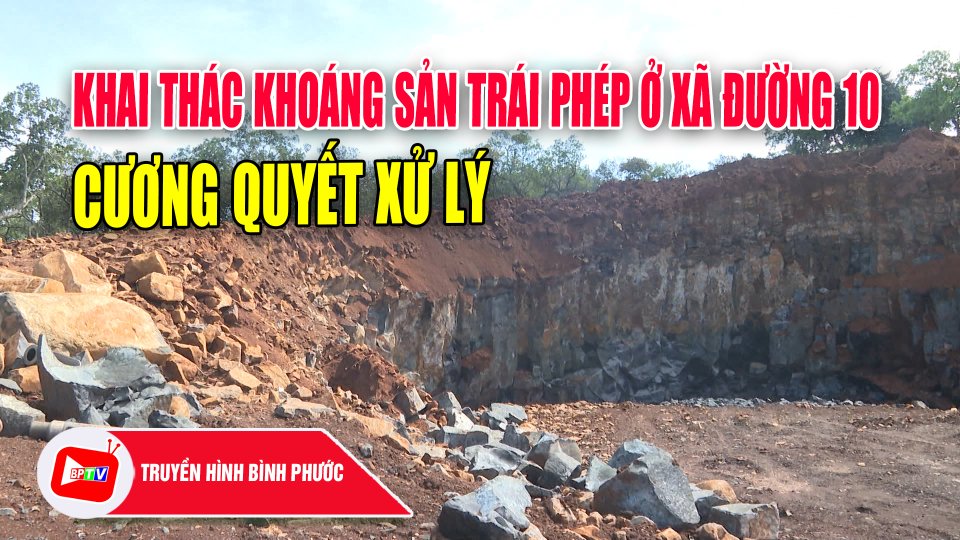 Cương quyết xử lý khai thác khoáng sản trái phép ở xã Đường 10 |BPTV