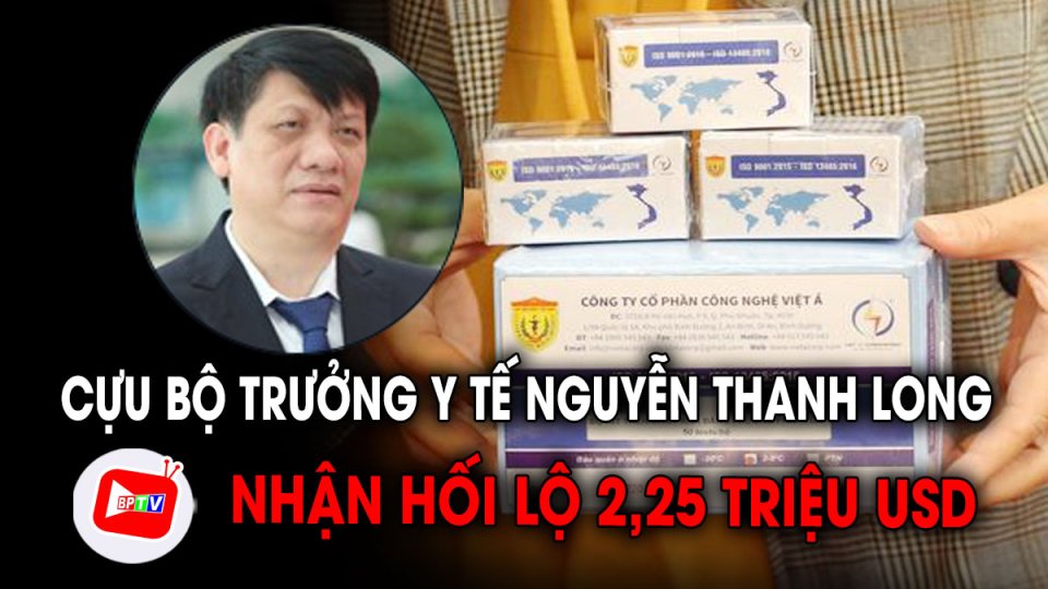 Cựu Bộ trưởng Y tế Nguyễn Thanh Long nhận 2,25 triệu USD hối lộ trong vụ Việt Á |BPTV