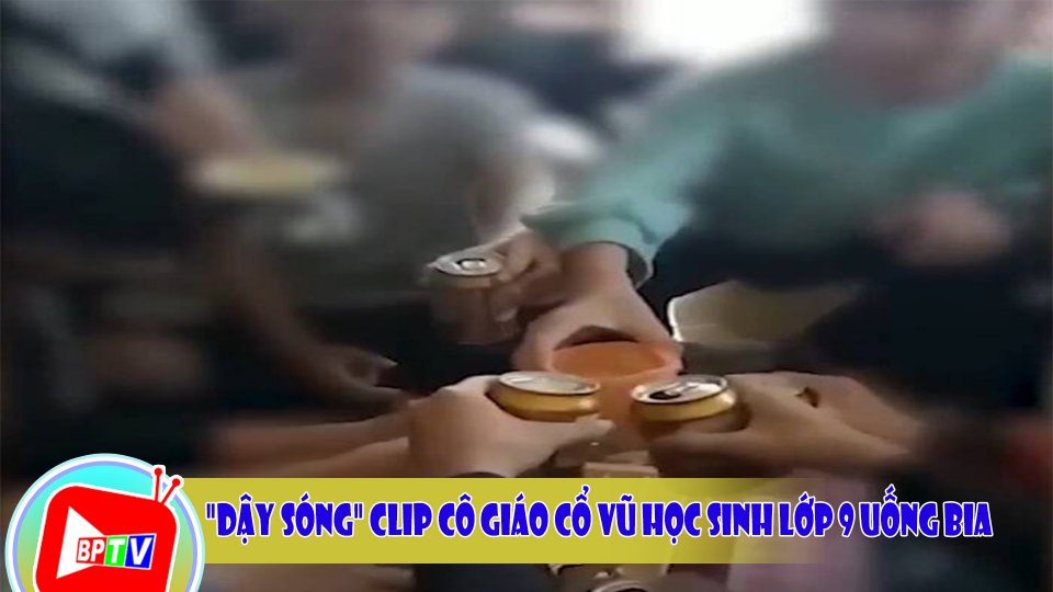 "Dậy sóng" clip cô giáo cổ vũ học sinh lớp 9 uống bia