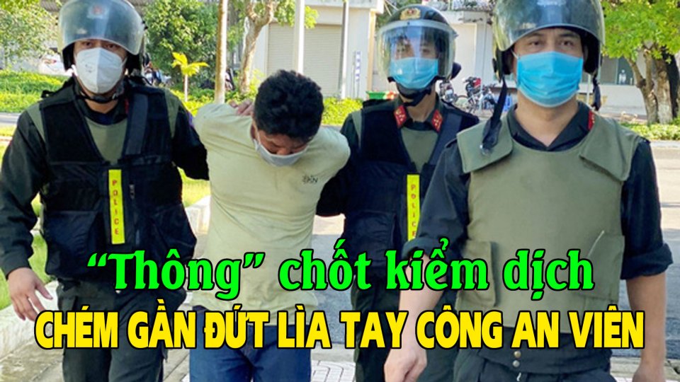 NÓNG: Đã bắt đối tượng “thông” chốt kiểm dịch còn chém công an