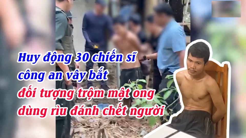 Huy động 30 chiến sĩ công an vây bắt đối tượng trộm mật ong dùng rìu đánh chết người