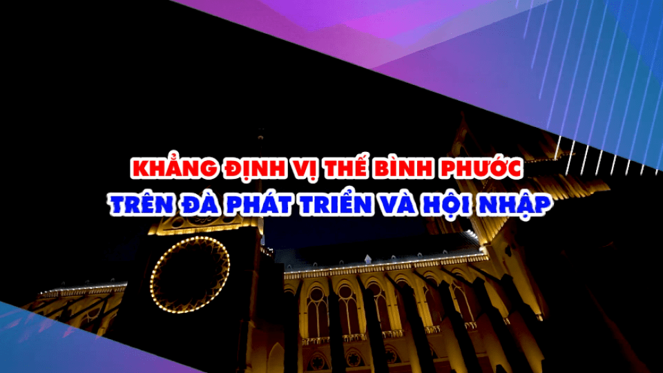 KHẲNG ĐỊNH VỊ THẾ BÌNH PHƯỚC TRÊN ĐÀ PHÁT TRIỂN VÀ HỘI NHẬP