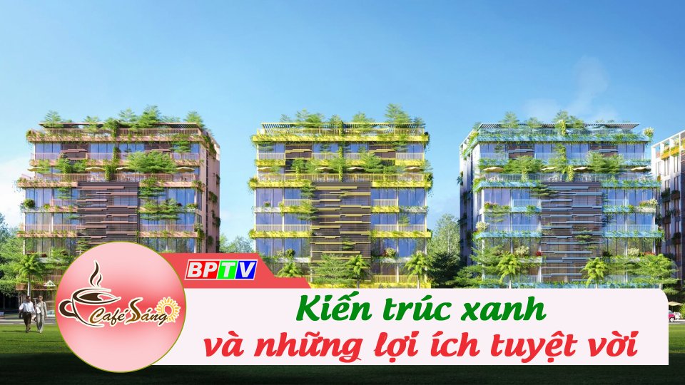 Kiến Trúc Xanh - xu thế mới cho cuộc sống | Cà phê sáng 19-6-2022 | BPTV