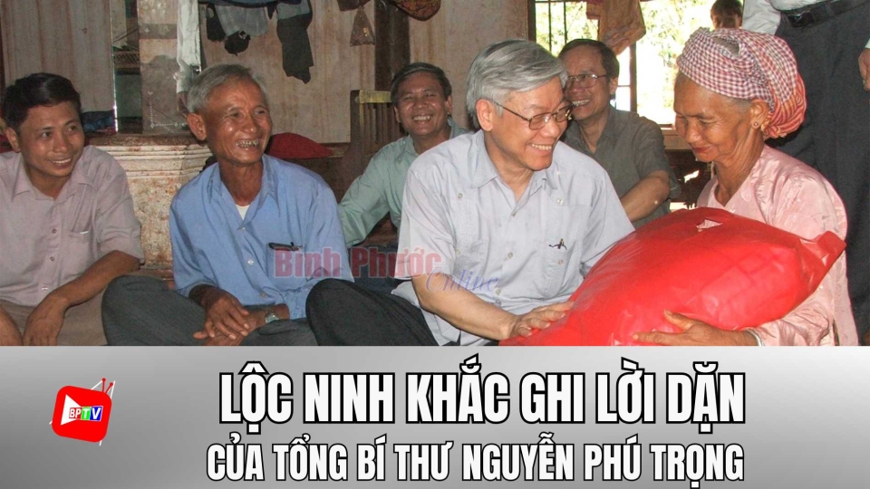 Lộc Ninh khắc ghi lời dặn của Tổng Bí thư Nguyễn Phú Trọng |BPTV