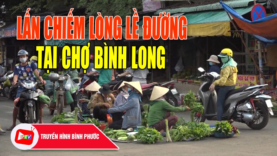 Nan giải tình trạng lấn chiếm lòng lề đường để buôn bán tại chợ Bình Long |BPTV
