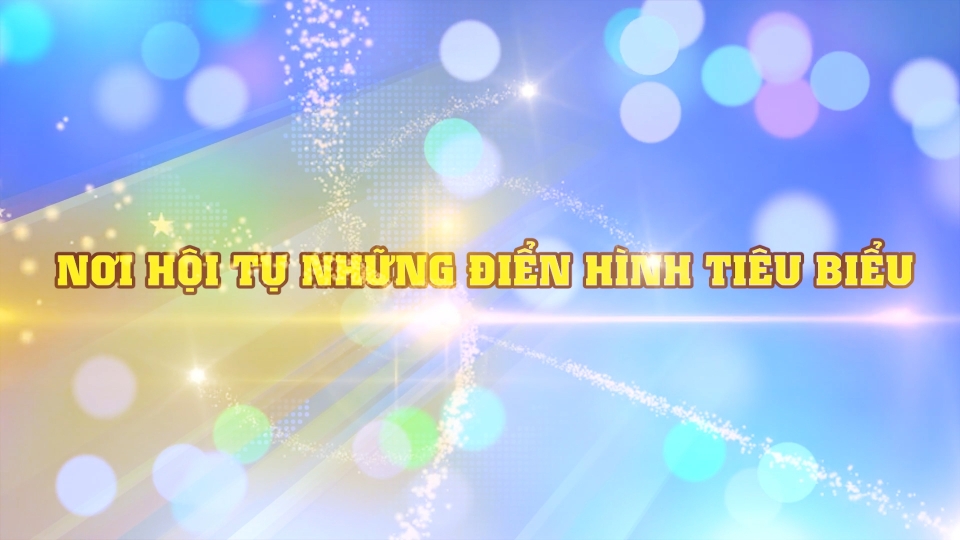 Nơi hội tụ những điển hình tiêu biểu