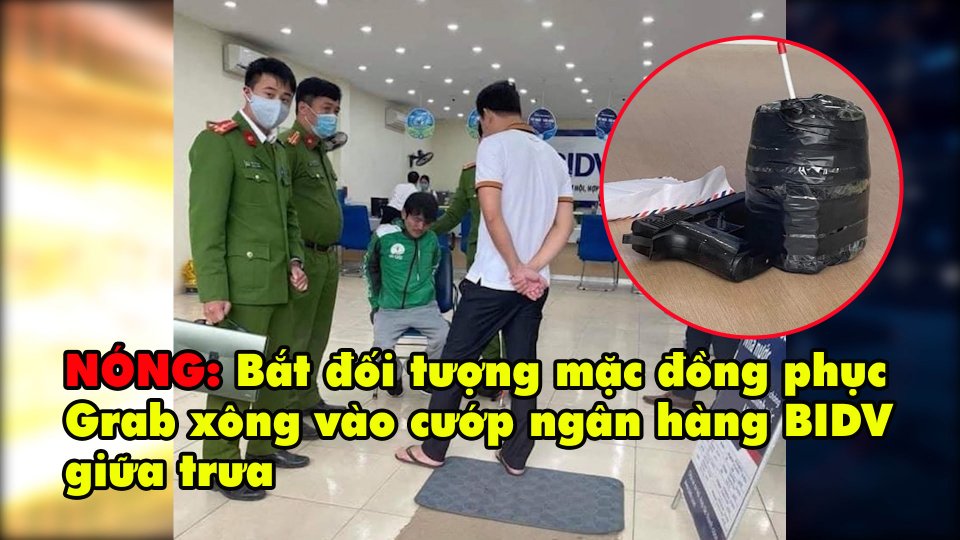 NÓNG: Bắt đối tượng mặc đồng phục Grab xông vào cướp ngân hàng BIDV giữa trưa