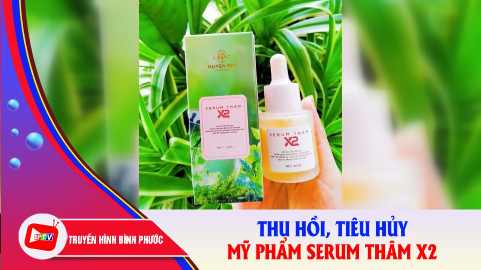 Nóng: Bộ Y tế yêu cầu tiêu hủy sản phẩm Serum thâm X2 |BPTV