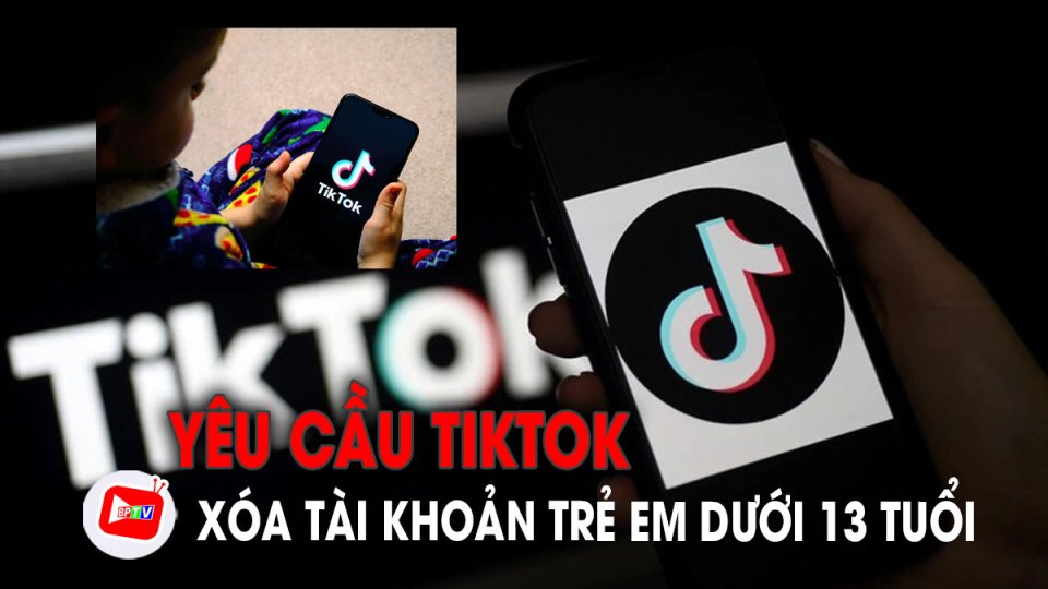Nóng: Yêu cầu TikTok xóa tài khoản trẻ em dưới 13 tuổi |BPTV