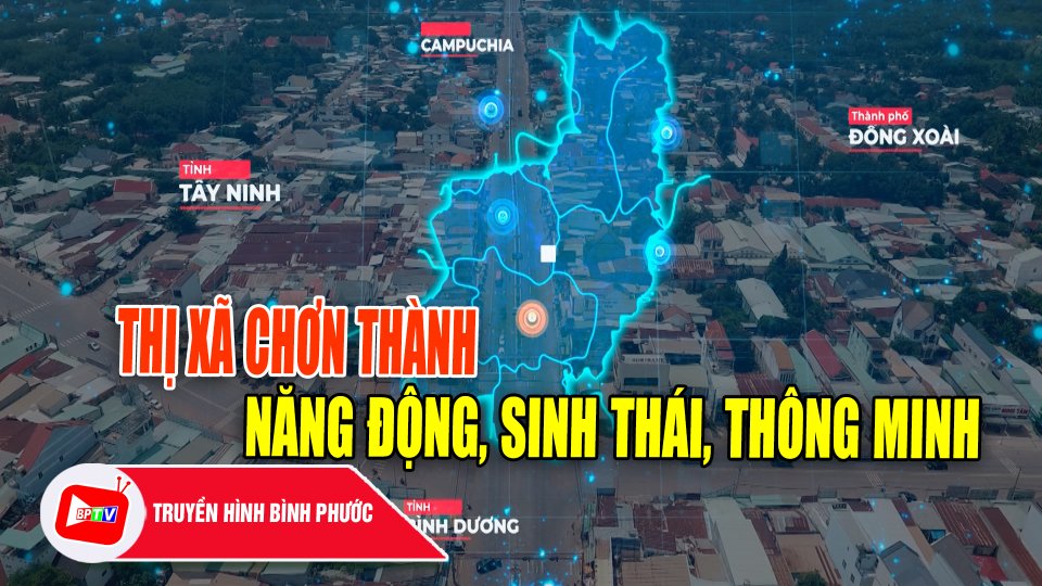 Phát triển thị xã Chơn Thành: Năng động, sinh thái, thông minh |BPTV
