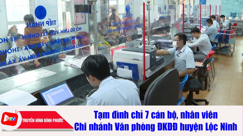 Tạm đình chỉ 7 cán bộ, nhân viên tại Chi nhánh Văn phòng ĐKĐĐ huyện Lộc Ninh |BPTV