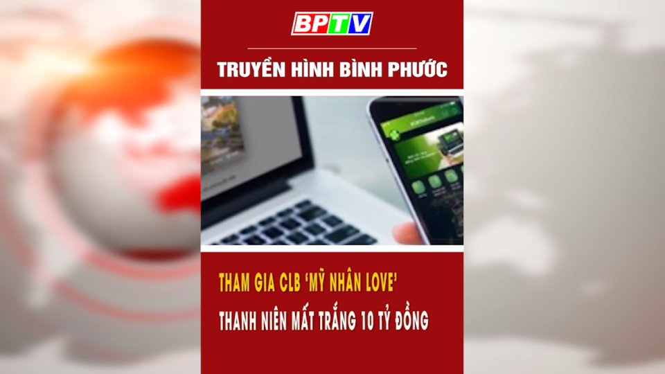    Tham gia CLB ‘Mỹ nhân love’, nam thanh niên mất trắng 10 tỷ đồng