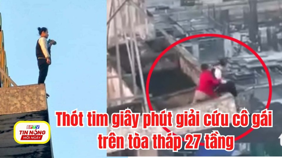 Thót tim giây phút giải cứu cô gái trên tòa tháp 27 tầng 