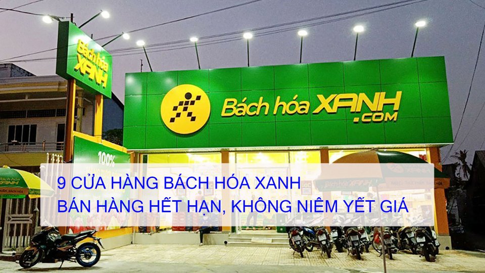 Tin tức 100 độ - Xử lý 9 cửa hàng Bách Hóa Xanh bán hàng hết hạn, không niêm yết giá 