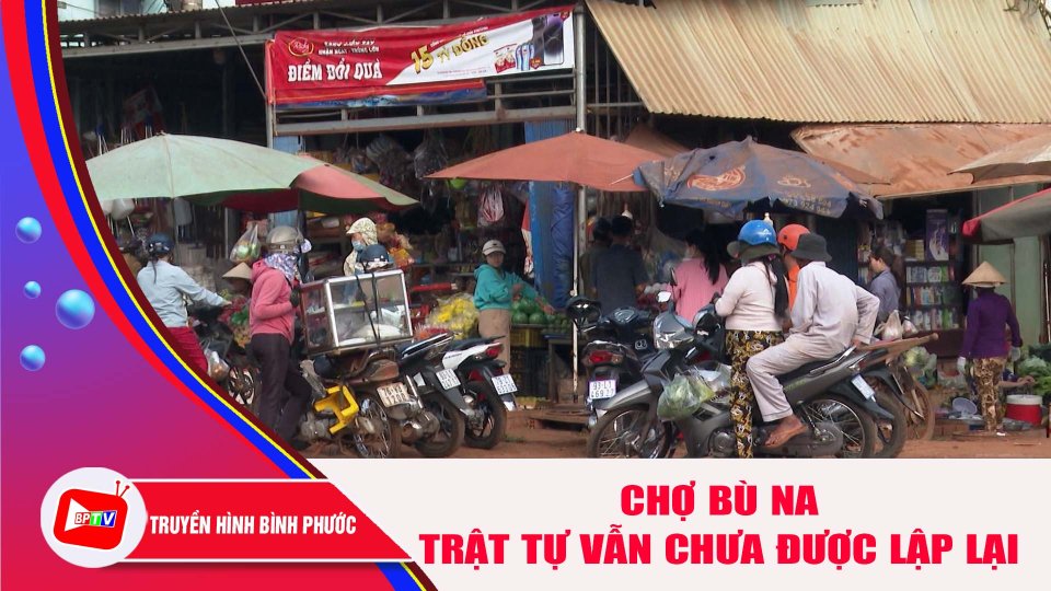Trật tự ở chợ Bù Na vẫn chưa được lập lại |BPTV