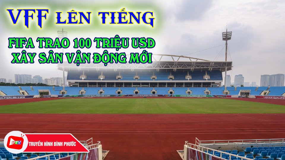VFF nói gì trước tin đồn được FIFA trao 100 triệu USD xây sân vận động mới? |BPTV