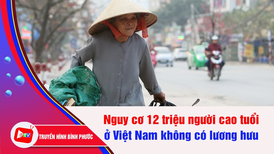 Việt Nam trước nguy cơ 12 triệu người cao tuổi không có lương hưu | BPTV