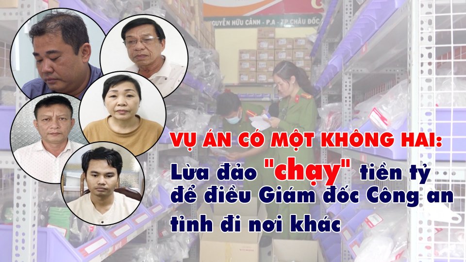 VỤ ÁN CÓ MỘT KHÔNG HAI: Lừa đảo "chạy" tiền tỷ để điều Giám đốc Công an tỉnh đi nơi khác